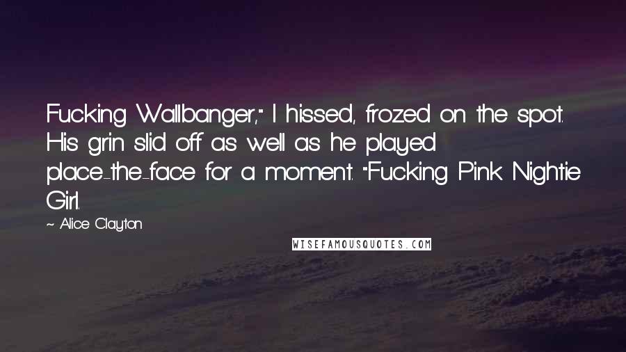 Alice Clayton Quotes: Fucking Wallbanger," I hissed, frozed on the spot. His grin slid off as well as he played place-the-face for a moment. "Fucking Pink Nightie Girl.