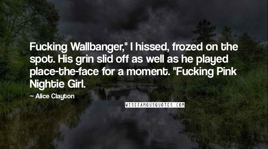 Alice Clayton Quotes: Fucking Wallbanger," I hissed, frozed on the spot. His grin slid off as well as he played place-the-face for a moment. "Fucking Pink Nightie Girl.