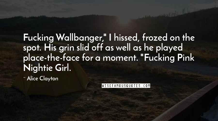 Alice Clayton Quotes: Fucking Wallbanger," I hissed, frozed on the spot. His grin slid off as well as he played place-the-face for a moment. "Fucking Pink Nightie Girl.