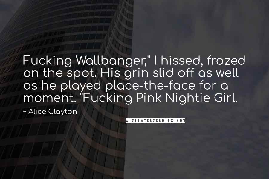 Alice Clayton Quotes: Fucking Wallbanger," I hissed, frozed on the spot. His grin slid off as well as he played place-the-face for a moment. "Fucking Pink Nightie Girl.