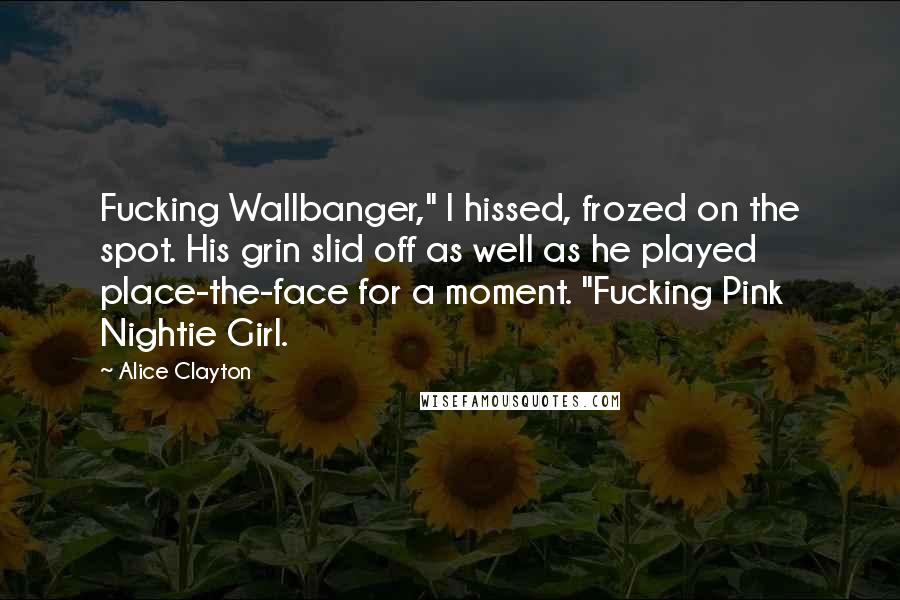 Alice Clayton Quotes: Fucking Wallbanger," I hissed, frozed on the spot. His grin slid off as well as he played place-the-face for a moment. "Fucking Pink Nightie Girl.