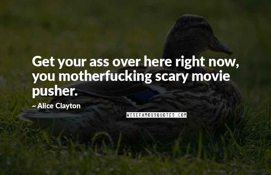 Alice Clayton Quotes: Get your ass over here right now, you motherfucking scary movie pusher.