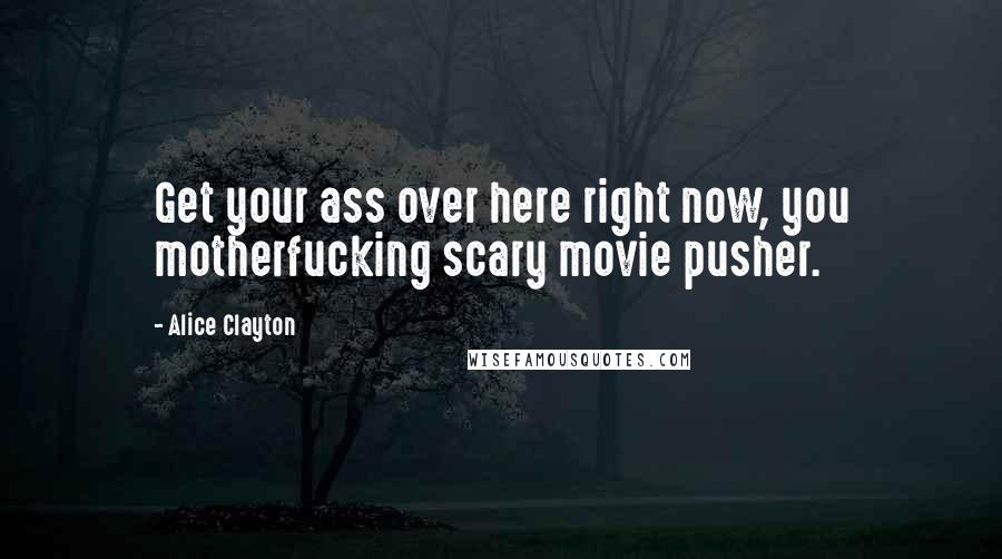 Alice Clayton Quotes: Get your ass over here right now, you motherfucking scary movie pusher.