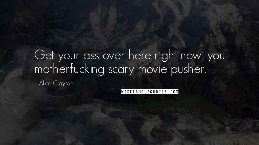 Alice Clayton Quotes: Get your ass over here right now, you motherfucking scary movie pusher.