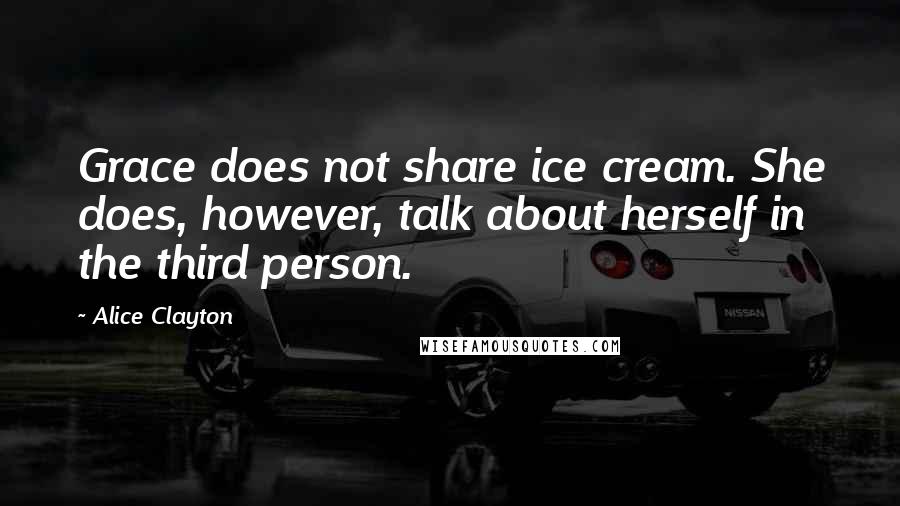 Alice Clayton Quotes: Grace does not share ice cream. She does, however, talk about herself in the third person.