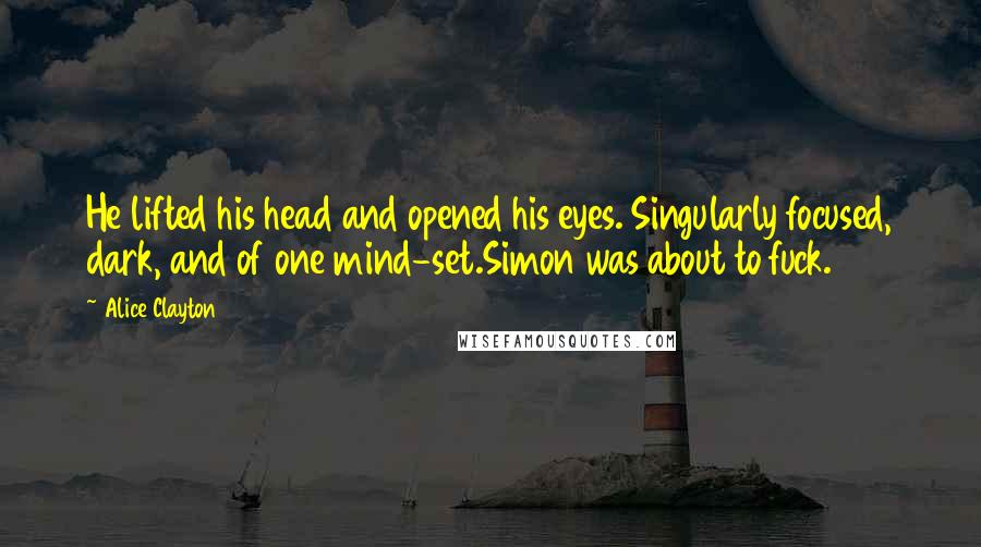 Alice Clayton Quotes: He lifted his head and opened his eyes. Singularly focused, dark, and of one mind-set.Simon was about to fuck.