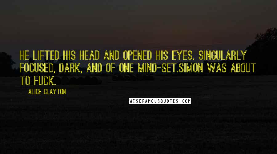 Alice Clayton Quotes: He lifted his head and opened his eyes. Singularly focused, dark, and of one mind-set.Simon was about to fuck.