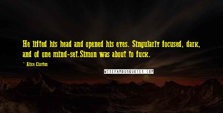 Alice Clayton Quotes: He lifted his head and opened his eyes. Singularly focused, dark, and of one mind-set.Simon was about to fuck.