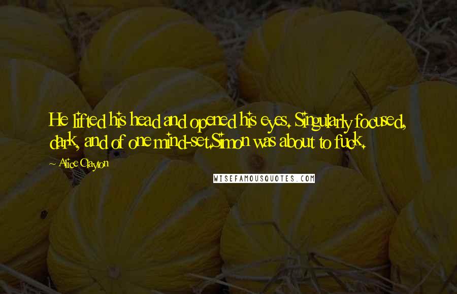 Alice Clayton Quotes: He lifted his head and opened his eyes. Singularly focused, dark, and of one mind-set.Simon was about to fuck.