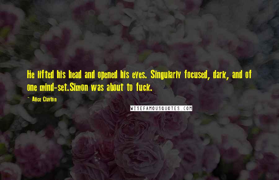 Alice Clayton Quotes: He lifted his head and opened his eyes. Singularly focused, dark, and of one mind-set.Simon was about to fuck.