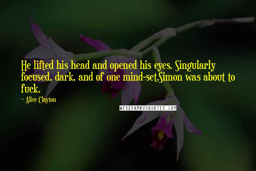 Alice Clayton Quotes: He lifted his head and opened his eyes. Singularly focused, dark, and of one mind-set.Simon was about to fuck.