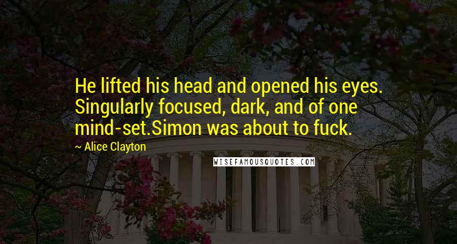 Alice Clayton Quotes: He lifted his head and opened his eyes. Singularly focused, dark, and of one mind-set.Simon was about to fuck.