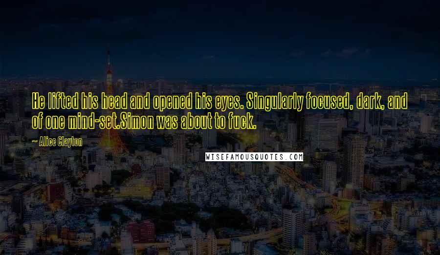 Alice Clayton Quotes: He lifted his head and opened his eyes. Singularly focused, dark, and of one mind-set.Simon was about to fuck.