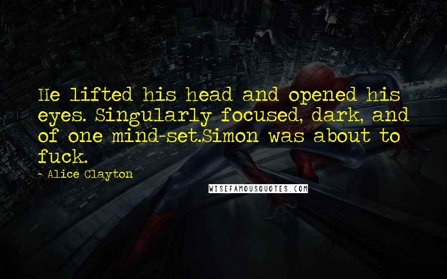 Alice Clayton Quotes: He lifted his head and opened his eyes. Singularly focused, dark, and of one mind-set.Simon was about to fuck.