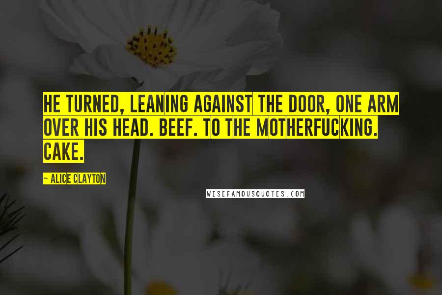 Alice Clayton Quotes: He turned, leaning against the door, one arm over his head. Beef. To the motherfucking. Cake.