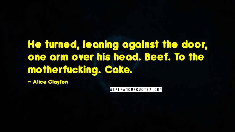 Alice Clayton Quotes: He turned, leaning against the door, one arm over his head. Beef. To the motherfucking. Cake.