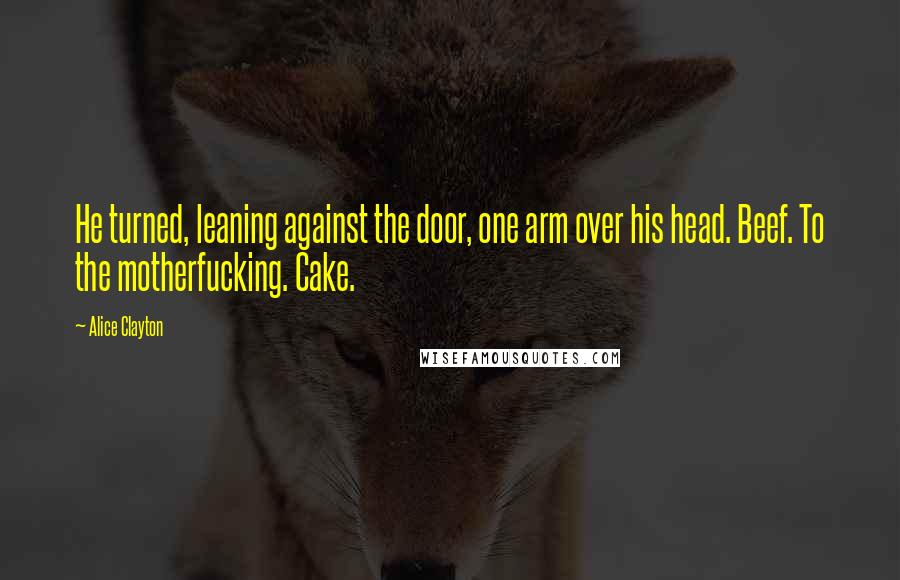 Alice Clayton Quotes: He turned, leaning against the door, one arm over his head. Beef. To the motherfucking. Cake.