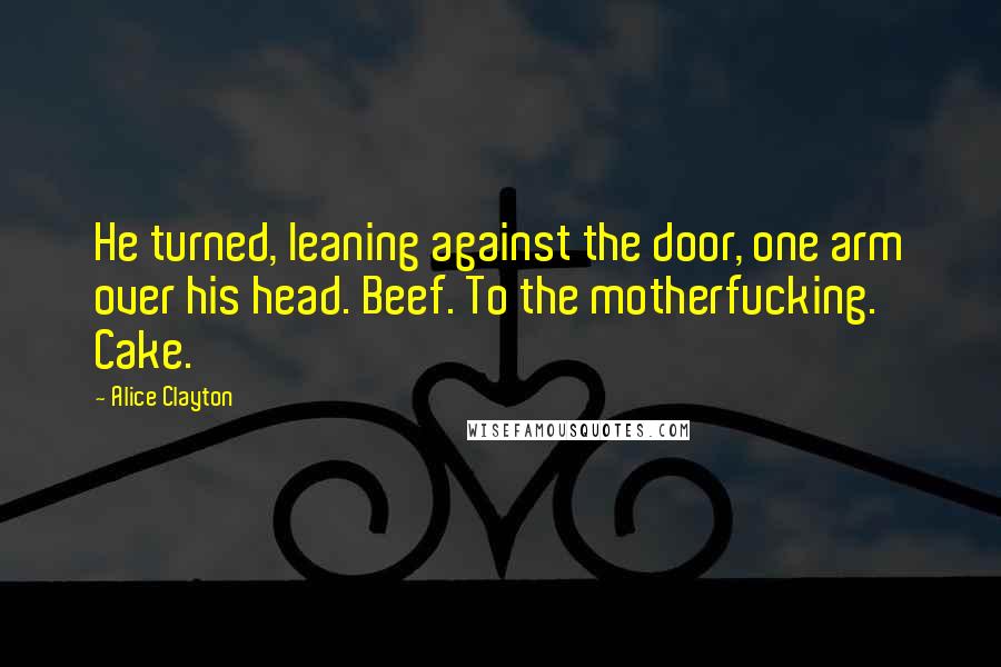 Alice Clayton Quotes: He turned, leaning against the door, one arm over his head. Beef. To the motherfucking. Cake.