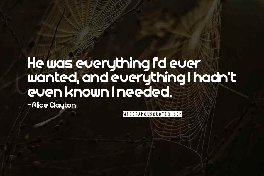 Alice Clayton Quotes: He was everything I'd ever wanted, and everything I hadn't even known I needed.