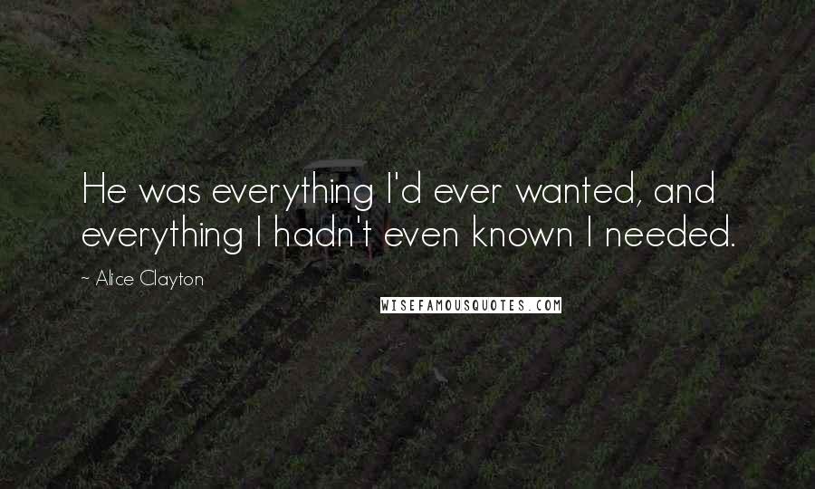 Alice Clayton Quotes: He was everything I'd ever wanted, and everything I hadn't even known I needed.