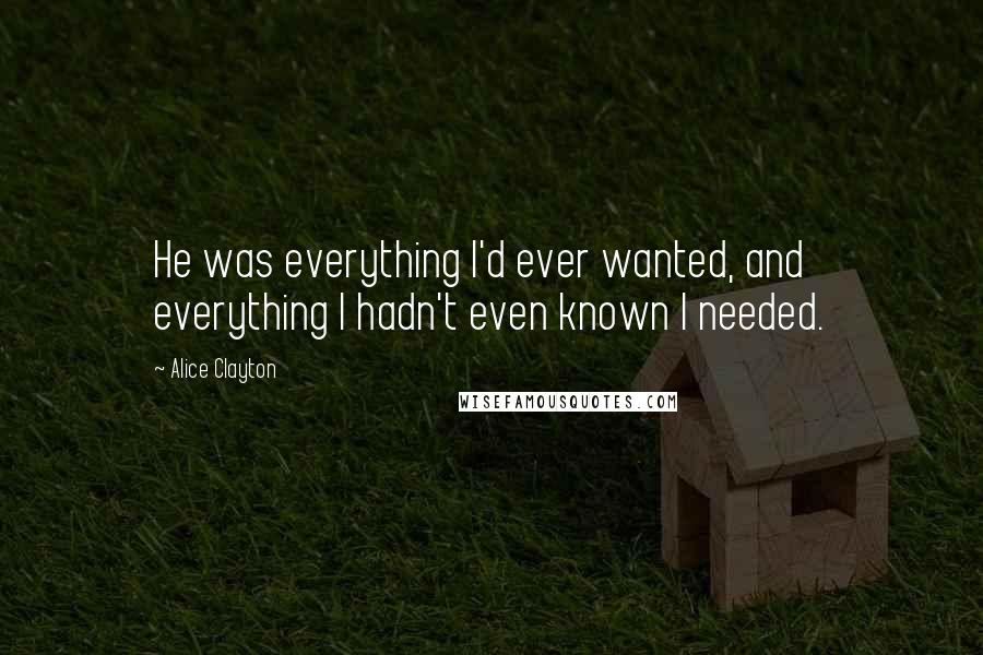 Alice Clayton Quotes: He was everything I'd ever wanted, and everything I hadn't even known I needed.