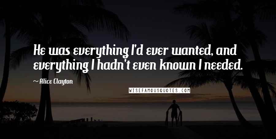 Alice Clayton Quotes: He was everything I'd ever wanted, and everything I hadn't even known I needed.