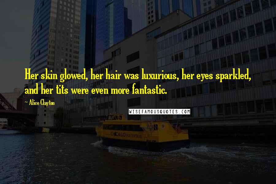 Alice Clayton Quotes: Her skin glowed, her hair was luxurious, her eyes sparkled, and her tits were even more fantastic.
