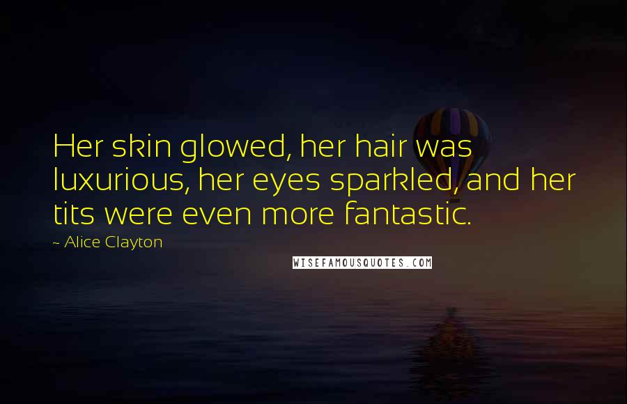 Alice Clayton Quotes: Her skin glowed, her hair was luxurious, her eyes sparkled, and her tits were even more fantastic.