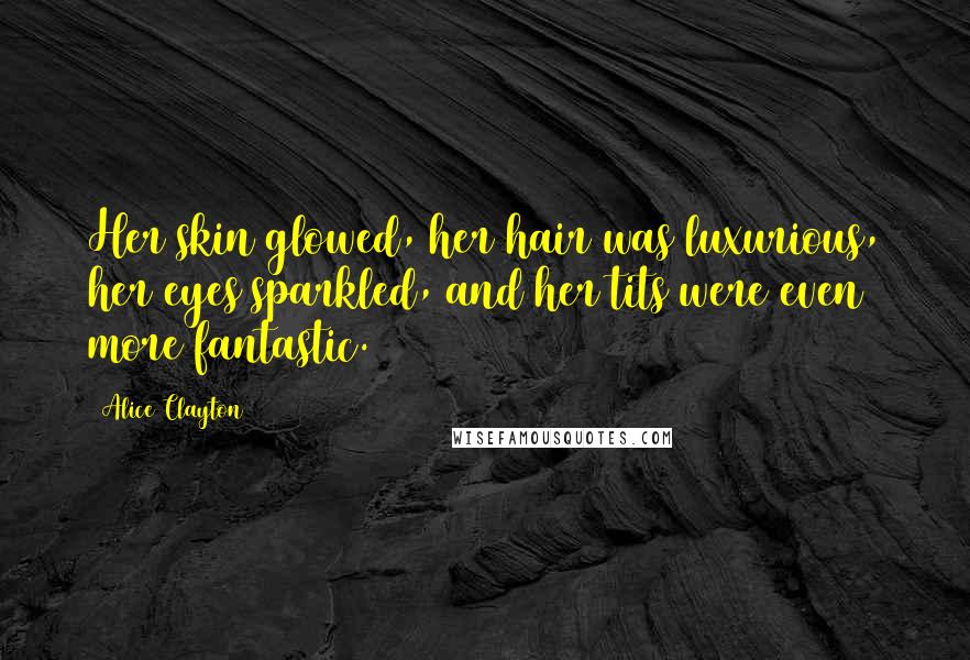 Alice Clayton Quotes: Her skin glowed, her hair was luxurious, her eyes sparkled, and her tits were even more fantastic.