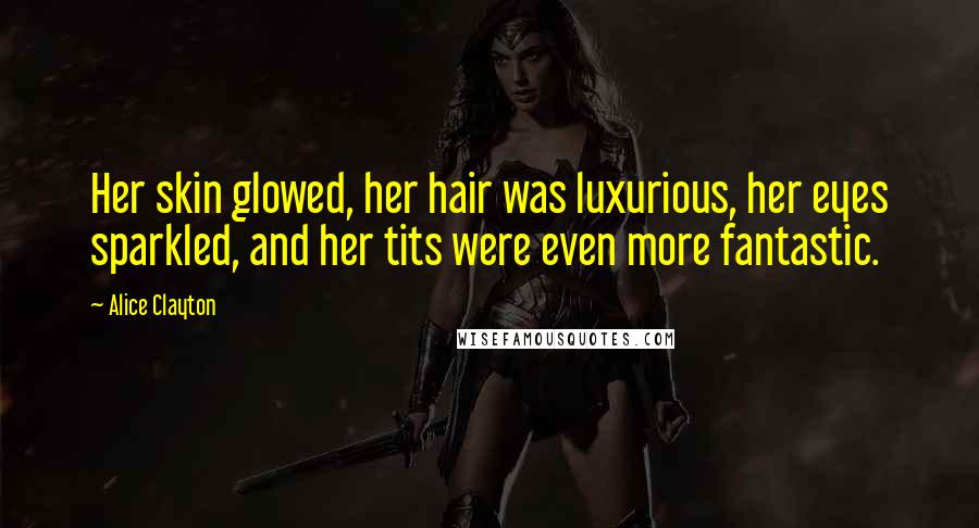 Alice Clayton Quotes: Her skin glowed, her hair was luxurious, her eyes sparkled, and her tits were even more fantastic.
