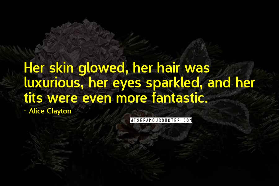 Alice Clayton Quotes: Her skin glowed, her hair was luxurious, her eyes sparkled, and her tits were even more fantastic.