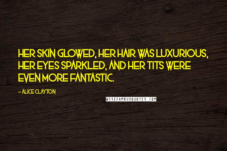 Alice Clayton Quotes: Her skin glowed, her hair was luxurious, her eyes sparkled, and her tits were even more fantastic.
