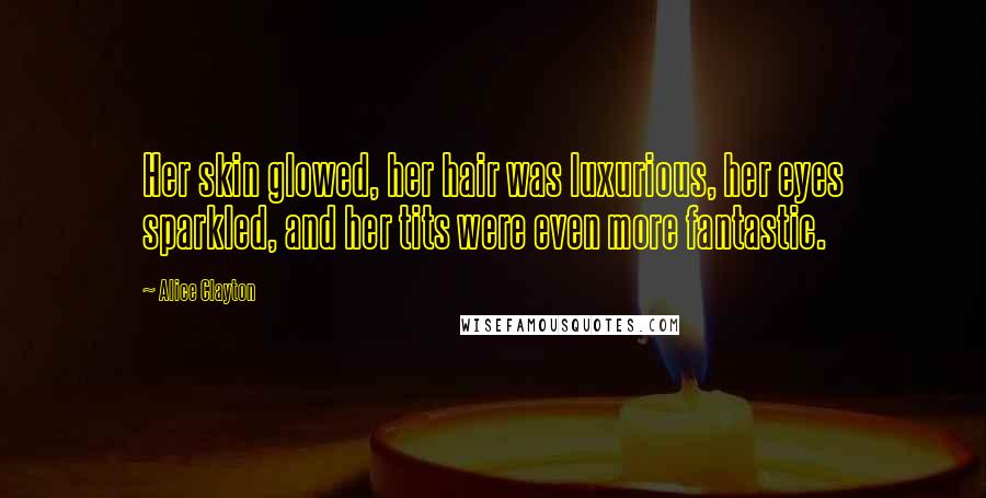 Alice Clayton Quotes: Her skin glowed, her hair was luxurious, her eyes sparkled, and her tits were even more fantastic.