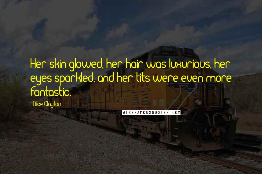 Alice Clayton Quotes: Her skin glowed, her hair was luxurious, her eyes sparkled, and her tits were even more fantastic.