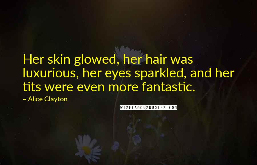 Alice Clayton Quotes: Her skin glowed, her hair was luxurious, her eyes sparkled, and her tits were even more fantastic.