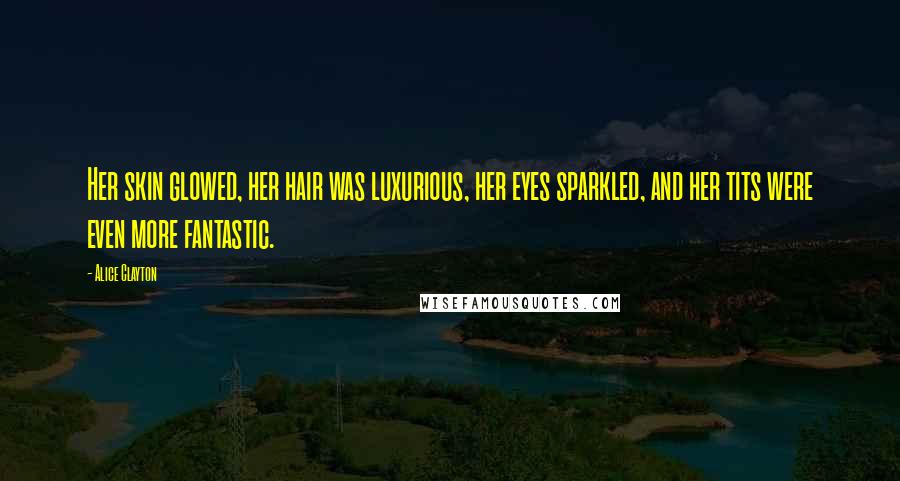 Alice Clayton Quotes: Her skin glowed, her hair was luxurious, her eyes sparkled, and her tits were even more fantastic.