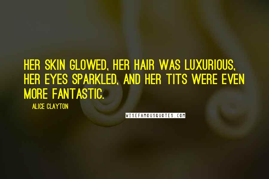 Alice Clayton Quotes: Her skin glowed, her hair was luxurious, her eyes sparkled, and her tits were even more fantastic.