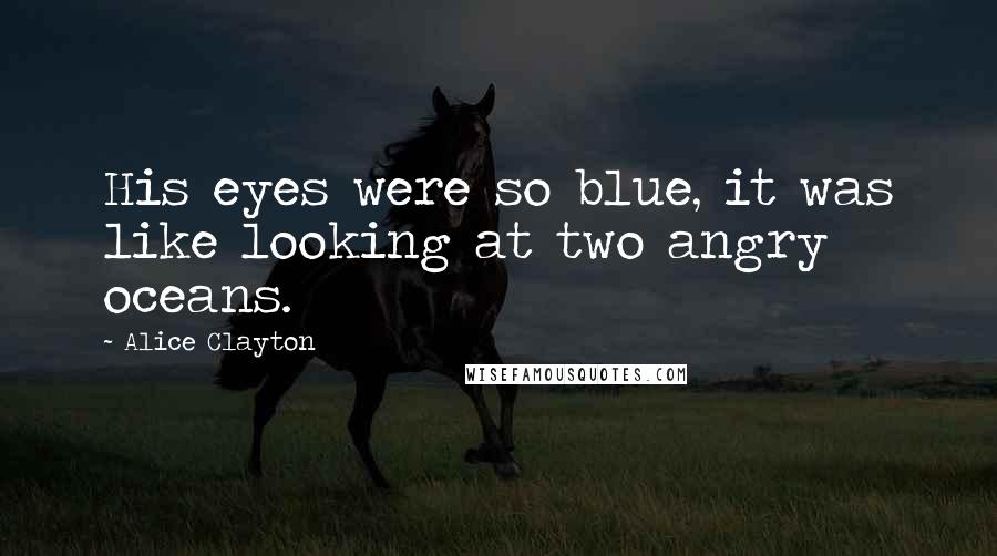 Alice Clayton Quotes: His eyes were so blue, it was like looking at two angry oceans.