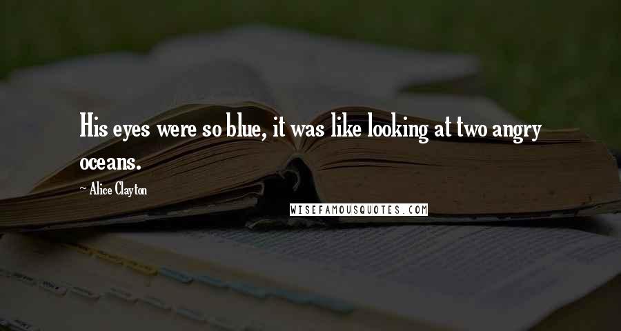 Alice Clayton Quotes: His eyes were so blue, it was like looking at two angry oceans.