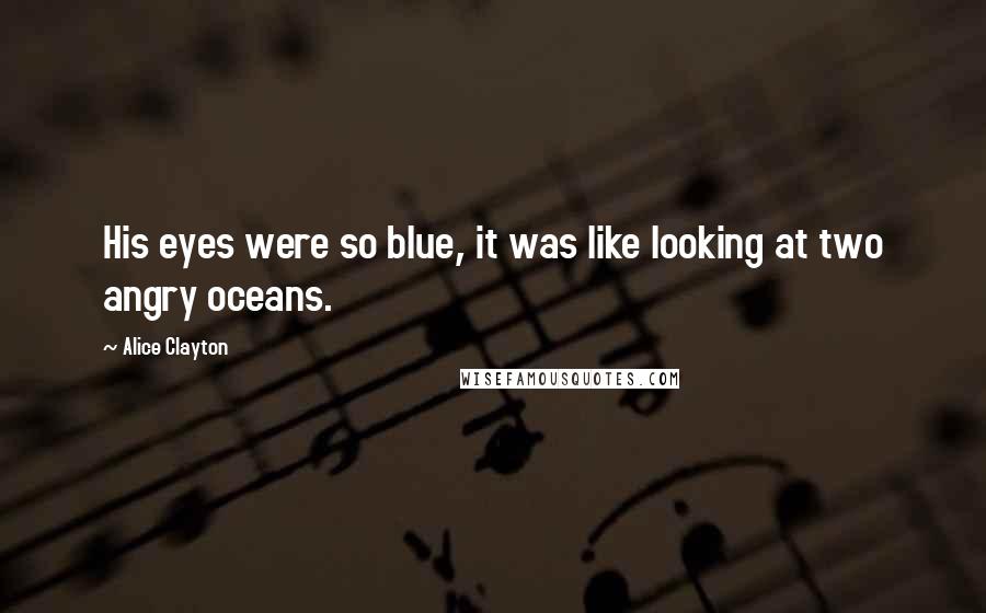 Alice Clayton Quotes: His eyes were so blue, it was like looking at two angry oceans.