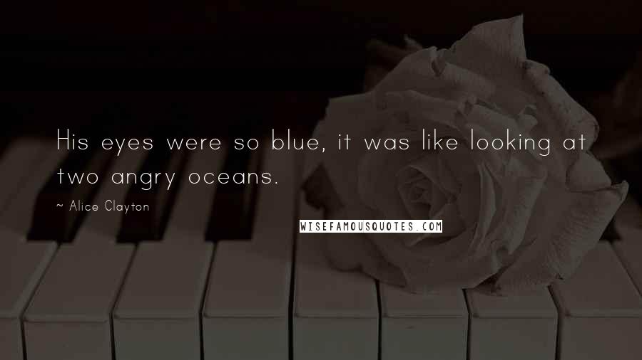 Alice Clayton Quotes: His eyes were so blue, it was like looking at two angry oceans.