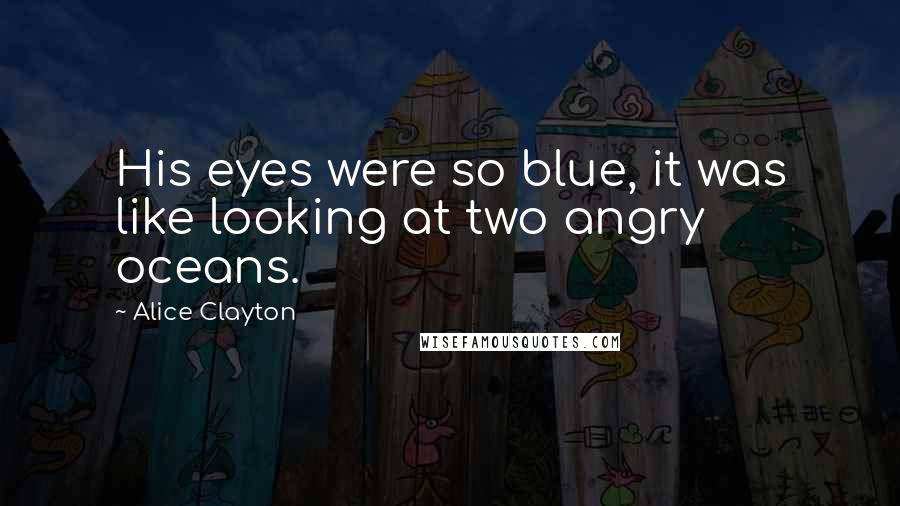 Alice Clayton Quotes: His eyes were so blue, it was like looking at two angry oceans.