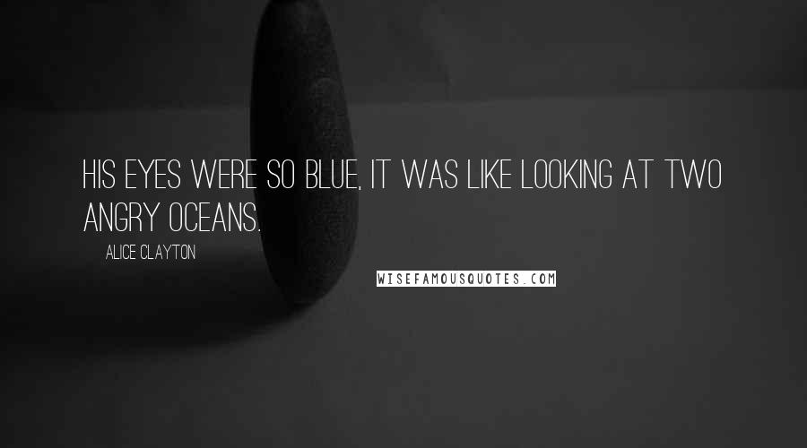 Alice Clayton Quotes: His eyes were so blue, it was like looking at two angry oceans.