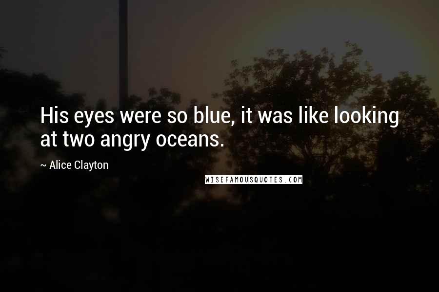 Alice Clayton Quotes: His eyes were so blue, it was like looking at two angry oceans.