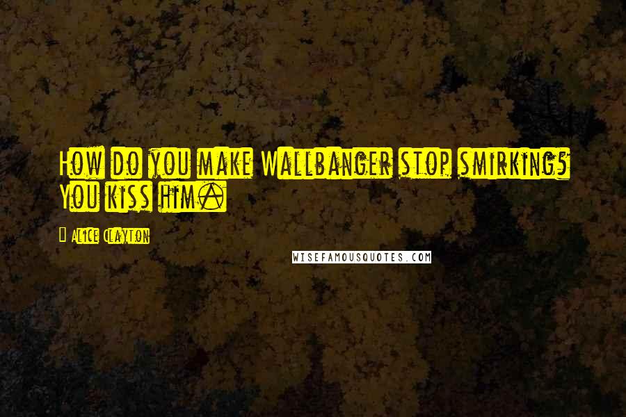 Alice Clayton Quotes: How do you make Wallbanger stop smirking? You kiss him.