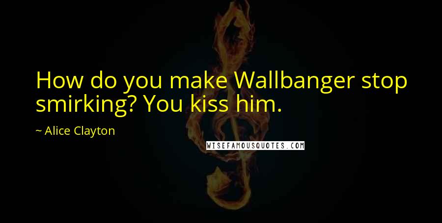 Alice Clayton Quotes: How do you make Wallbanger stop smirking? You kiss him.