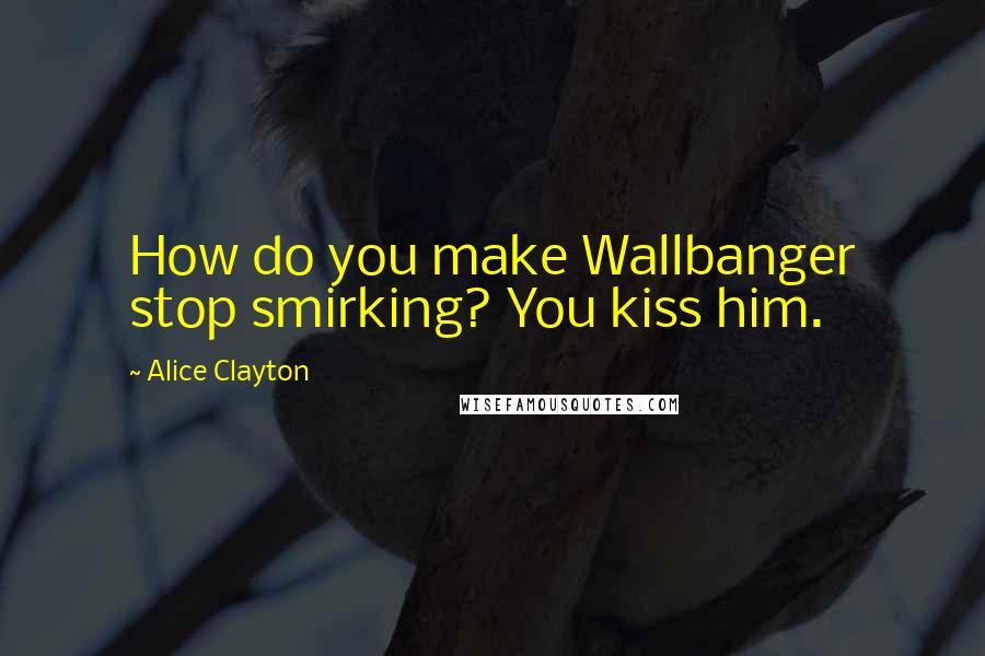 Alice Clayton Quotes: How do you make Wallbanger stop smirking? You kiss him.