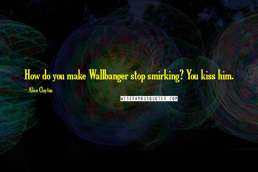 Alice Clayton Quotes: How do you make Wallbanger stop smirking? You kiss him.