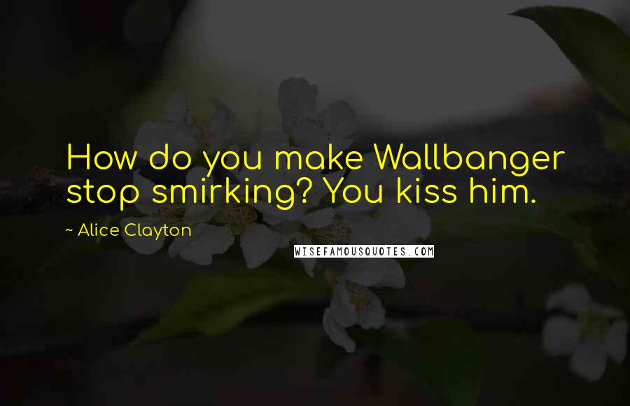 Alice Clayton Quotes: How do you make Wallbanger stop smirking? You kiss him.