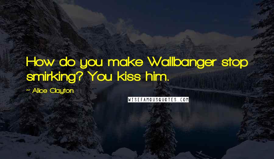 Alice Clayton Quotes: How do you make Wallbanger stop smirking? You kiss him.